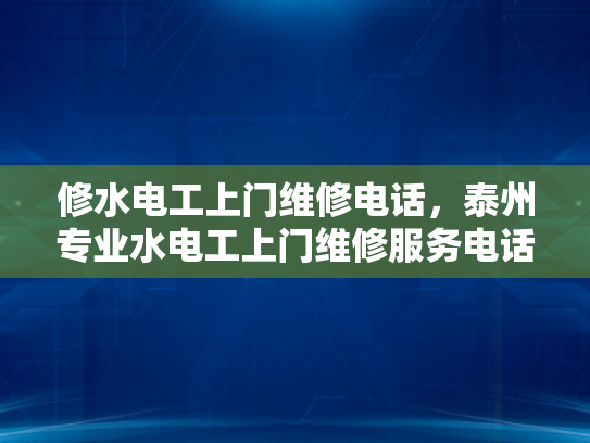 修水电工上门维修电话，泰州专业水电工上门维修服务电话-泰州专业水电工上门维修服务电话—您的水电问题，我们来搞定！
