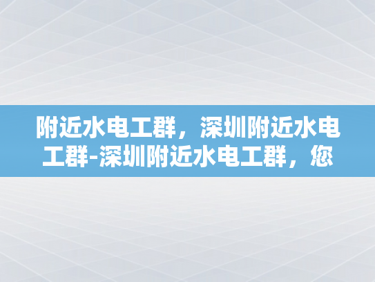 附近水电工群，深圳附近水电工群-深圳附近水电工群，您身边的水电维修专家