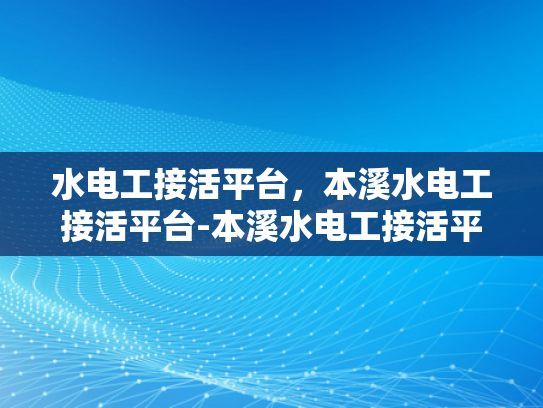 水电工接活平台，本溪水电工接活平台-本溪水电工接活平台的崛起与挑战