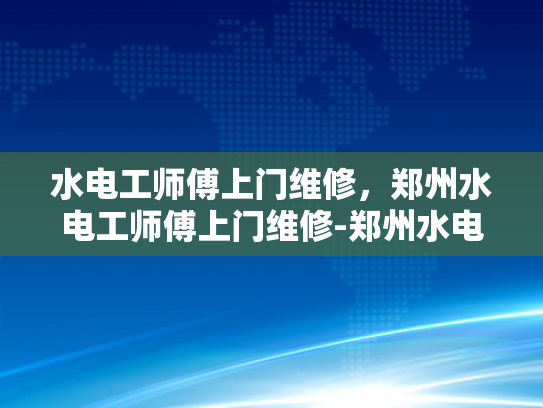 水电工师傅上门维修，郑州水电工师傅上门维修-郑州水电工师傅上门维修服务，让生活更便捷