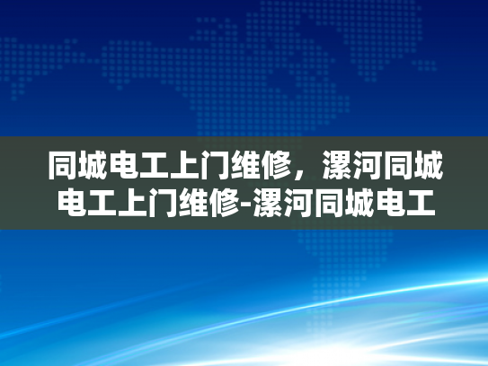 同城电工上门维修，漯河同城电工上门维修-漯河同城电工上门维修服务，您身边的专业电力维护专家