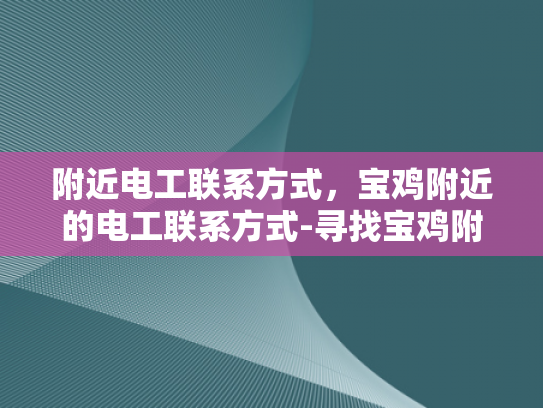 附近电工联系方式，宝鸡附近的电工联系方式-寻找宝鸡附近电工的专业联系方式