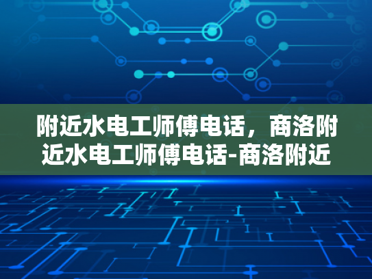 附近水电工师傅电话，商洛附近水电工师傅电话-商洛附近水电工师傅电话指南