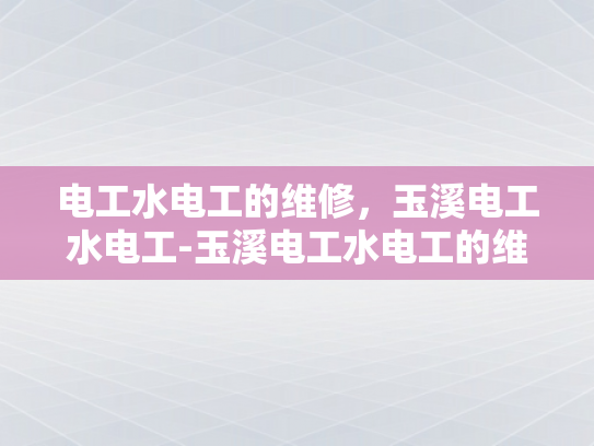 电工水电工的维修，玉溪电工水电工-玉溪电工水电工的维修服务