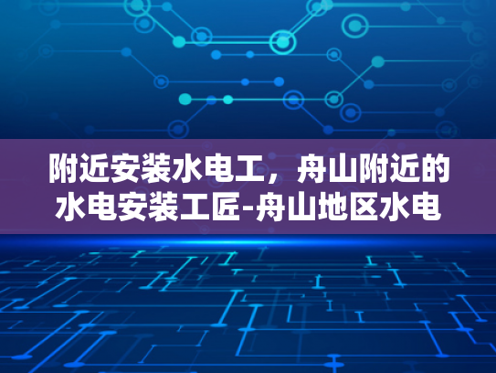 附近安装水电工，舟山附近的水电安装工匠-舟山地区水电安装工匠的挑选与服务