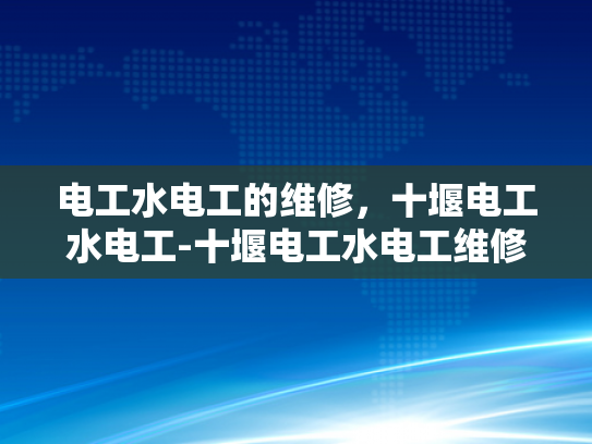 电工水电工的维修，十堰电工水电工-十堰电工水电工维修服务，专业保障电力与水管安全