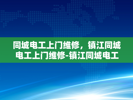 同城电工上门维修，镇江同城电工上门维修-镇江同城电工上门维修，为您的家居安全保驾护航