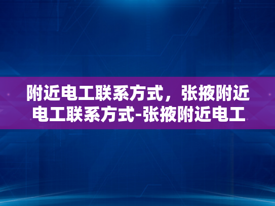 附近电工联系方式，张掖附近电工联系方式-张掖附近电工联系方式，为您的家居安全保驾护航