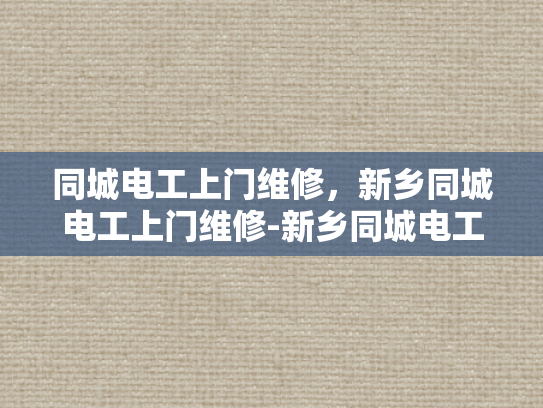 同城电工上门维修，新乡同城电工上门维修-新乡同城电工上门维修服务