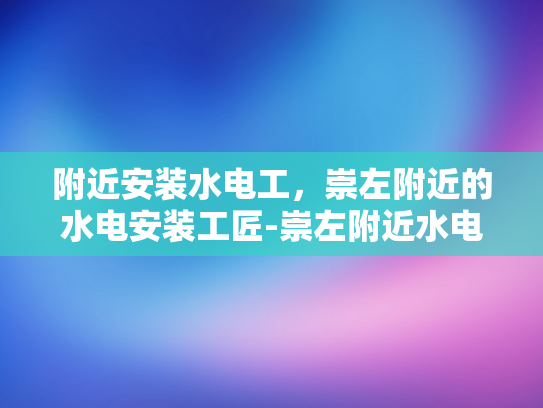 附近安装水电工，崇左附近的水电安装工匠-崇左附近水电安装工匠的匠心独运