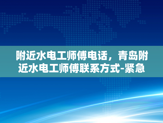 附近水电工师傅电话，青岛附近水电工师傅联系方式-紧急求助，如何在青岛找到附近的水电工师傅