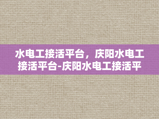 水电工接活平台，庆阳水电工接活平台-庆阳水电工接活平台，技术与服务的新高地
