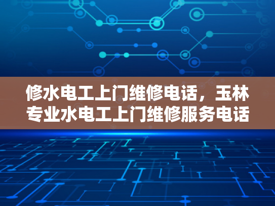修水电工上门维修电话，玉林专业水电工上门维修服务电话-玉林专业水电工上门维修服务电话