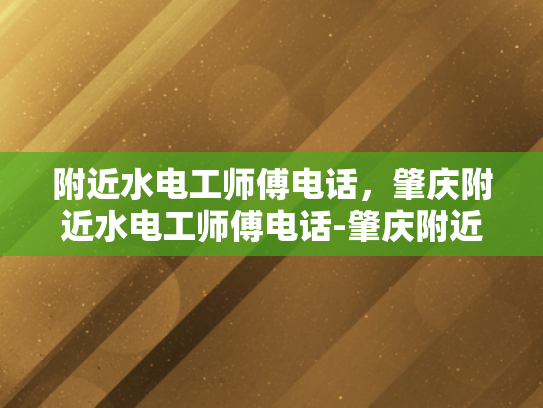 附近水电工师傅电话，肇庆附近水电工师傅电话-肇庆附近水电工师傅电话指南