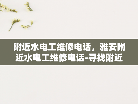 附近水电工维修电话，雅安附近水电工维修电话-寻找附近水电工维修电话