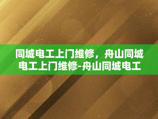 同城电工上门维修，舟山同城电工上门维修-舟山同城电工上门维修服务