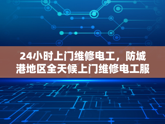 24小时上门维修电工，防城港地区全天候上门维修电工服务-全天候服务，24小时上门维修电工—防城港地区专业承诺