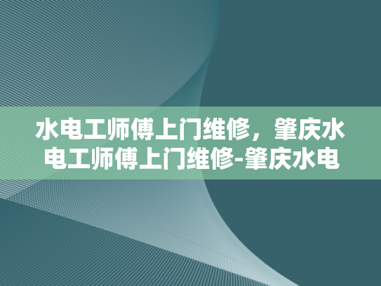 水电工师傅上门维修，肇庆水电工师傅上门维修-肇庆水电工师傅上门维修服务