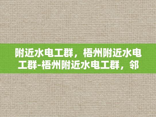 附近水电工群，梧州附近水电工群-梧州附近水电工群，邻里之间的桥梁，专业与信任的纽带