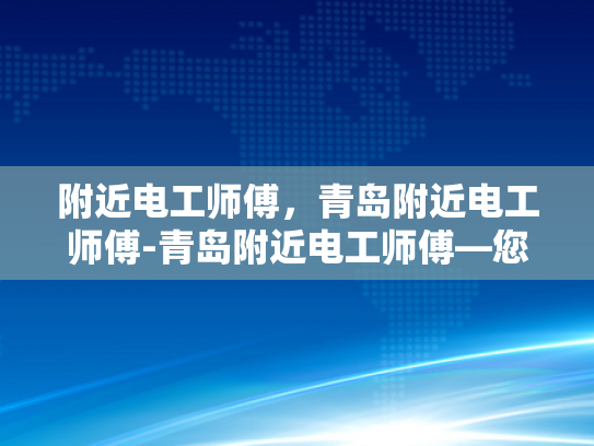 附近电工师傅，青岛附近电工师傅-青岛附近电工师傅—您的家庭安全守护者