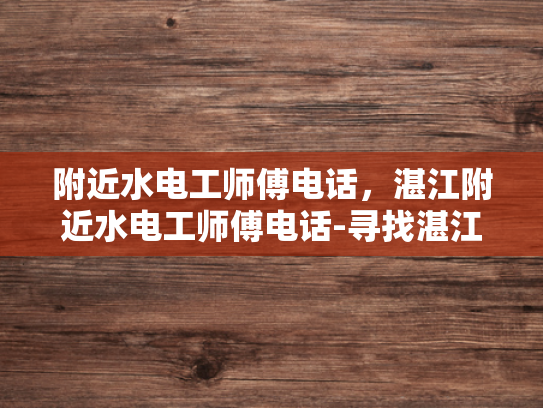 附近水电工师傅电话，湛江附近水电工师傅电话-寻找湛江附近水电工师傅的电话