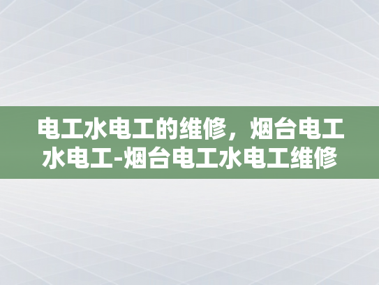 电工水电工的维修，烟台电工水电工-烟台电工水电工维修服务
