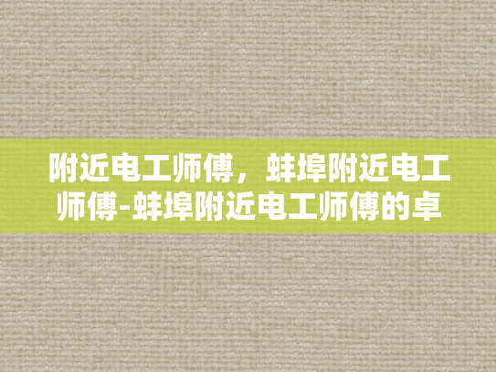 附近电工师傅，蚌埠附近电工师傅-蚌埠附近电工师傅的卓越服务