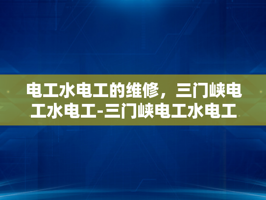 电工水电工的维修，三门峡电工水电工-三门峡电工水电工的维修服务