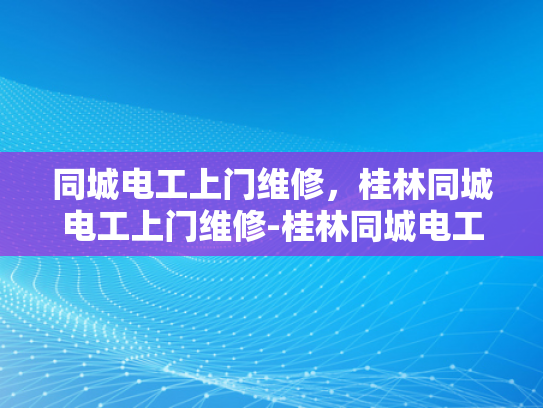 同城电工上门维修，桂林同城电工上门维修-桂林同城电工上门维修服务