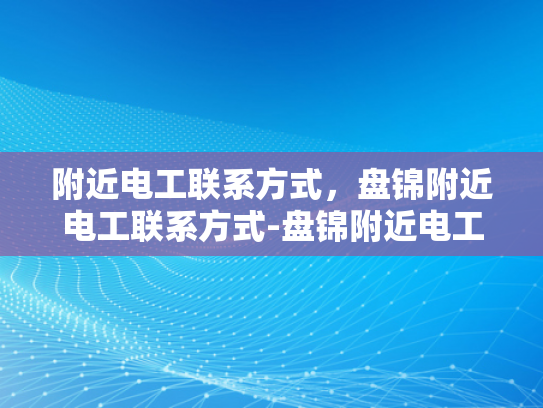 附近电工联系方式，盘锦附近电工联系方式-盘锦附近电工联系方式
