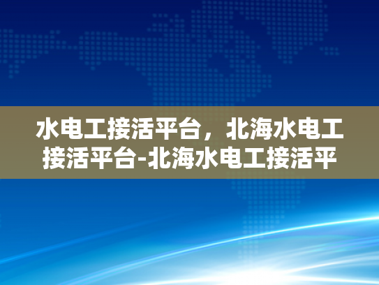 水电工接活平台，北海水电工接活平台-北海水电工接活平台，高效匹配与服务升级