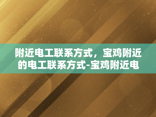 附近电工联系方式，宝鸡附近的电工联系方式-宝鸡附近电工联系方式