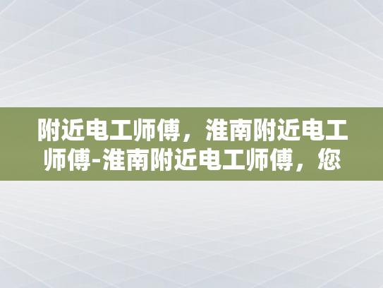 附近电工师傅，淮南附近电工师傅-淮南附近电工师傅，您的家庭电路维修和安装专家