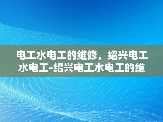 电工水电工的维修，绍兴电工水电工-绍兴电工水电工的维修服务