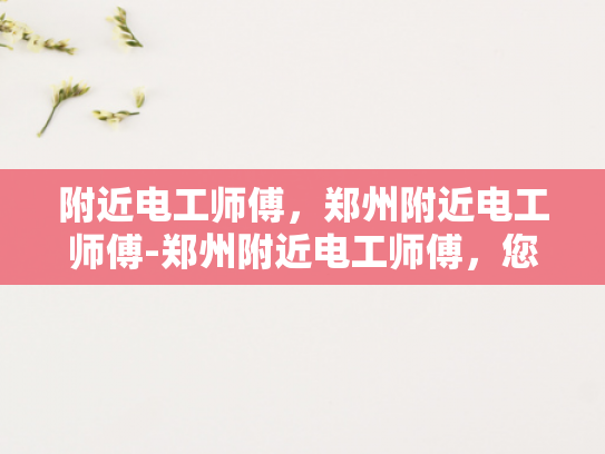 附近电工师傅，郑州附近电工师傅-郑州附近电工师傅，您身边的电力守护者