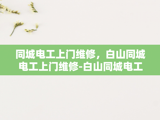 同城电工上门维修，白山同城电工上门维修-白山同城电工上门维修服务