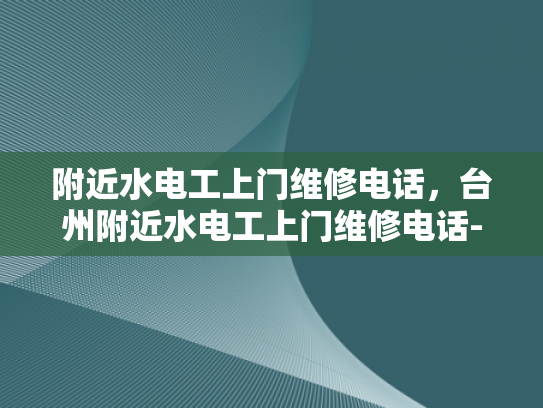 附近水电工上门维修电话，台州附近水电工上门维修电话-台州附近水电工上门维修电话