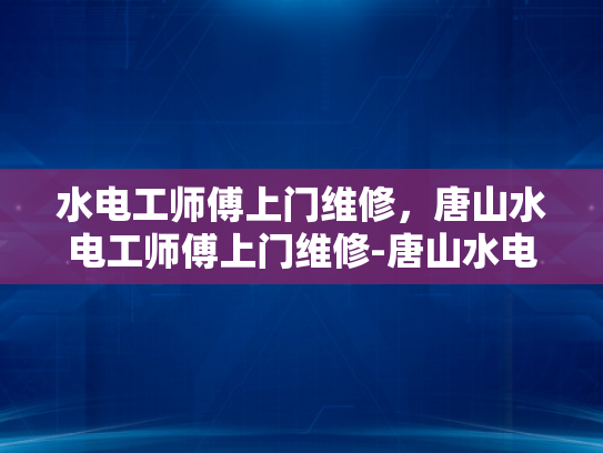 水电工师傅上门维修，唐山水电工师傅上门维修-唐山水电工师傅上门维修服务