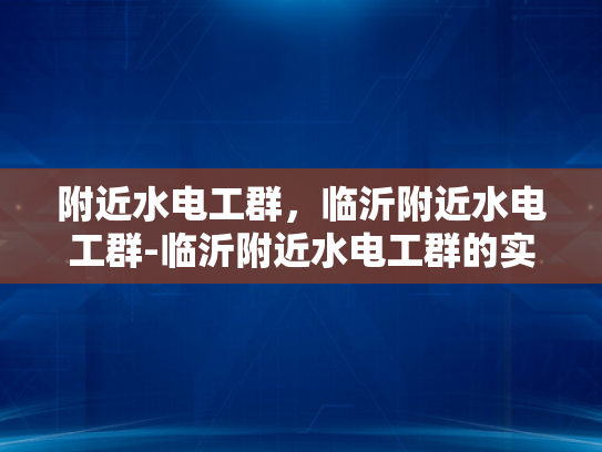 附近水电工群，临沂附近水电工群-临沂附近水电工群的实用指南