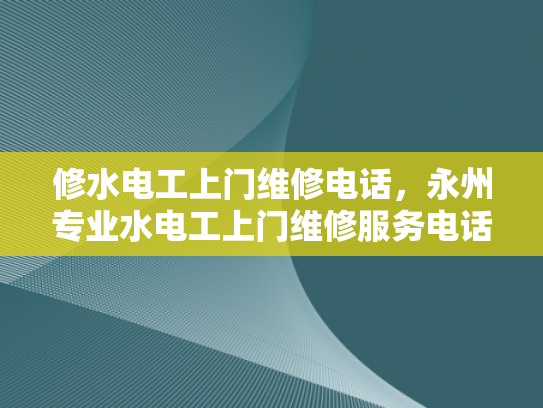 修水电工上门维修电话，永州专业水电工上门维修服务电话-永州专业水电工上门维修服务