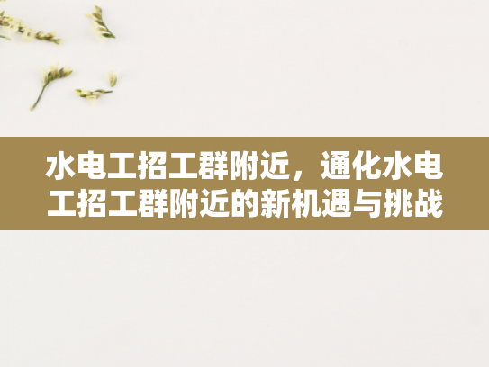 水电工招工群附近，通化水电工招工群附近的新机遇与挑战-水电工招工群附近的新机遇与挑战