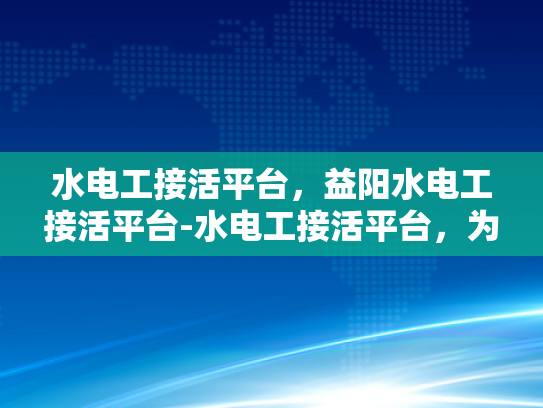 水电工接活平台，益阳水电工接活平台-水电工接活平台，为益阳地区提供便捷高效的水电维修服务