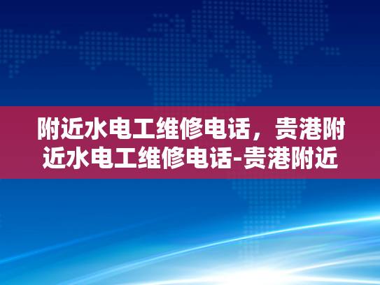 附近水电工维修电话，贵港附近水电工维修电话-贵港附近水电工维修电话
