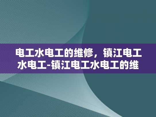 电工水电工的维修，镇江电工水电工-镇江电工水电工的维修服务