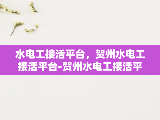 水电工接活平台，贺州水电工接活平台-贺州水电工接活平台，打造高效服务的新生态