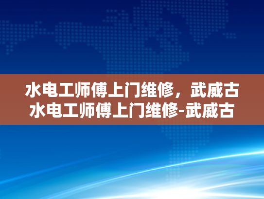 水电工师傅上门维修，武威古水电工师傅上门维修-武威古水电工师傅上门维修，传承与创新的完美结合