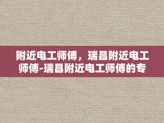 附近电工师傅，瑞昌附近电工师傅-瑞昌附近电工师傅的专业技能与服务