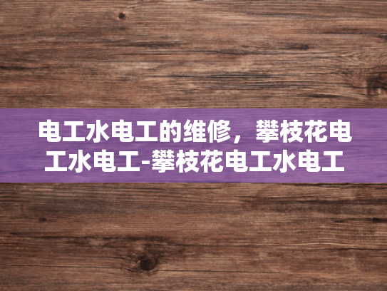 电工水电工的维修，攀枝花电工水电工-攀枝花电工水电工的维修服务，专业与创新并重