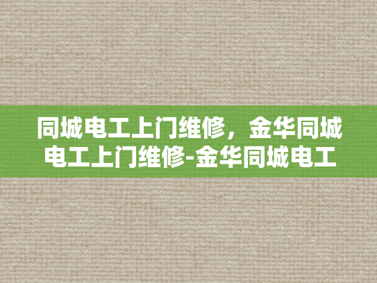 同城电工上门维修，金华同城电工上门维修-金华同城电工上门维修服务，您的电器问题，我们来搞定！