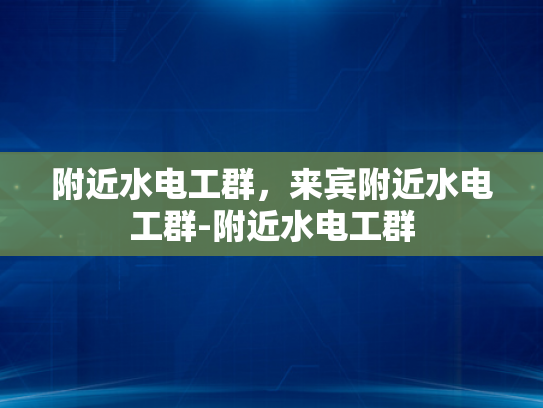 附近水电工群，来宾附近水电工群-附近水电工群